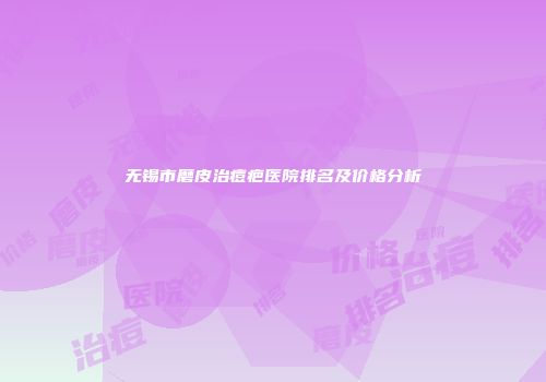 无锡市磨皮治痘疤医院排名及价格分析