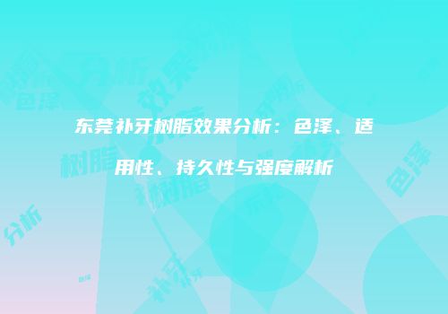 东莞补牙树脂效果分析：色泽、适用性、持久性与强度解析
