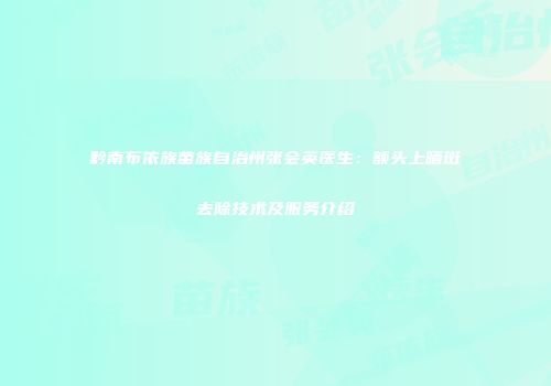 黔南布依族苗族自治州张会英医生：额头上晒斑去除技术及服务介绍