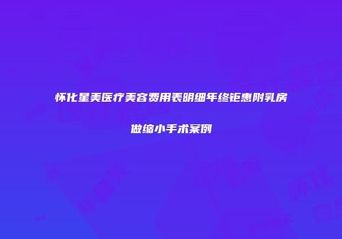 怀化星美医疗美容费用表明细年终钜惠附乳房做缩小手术案例