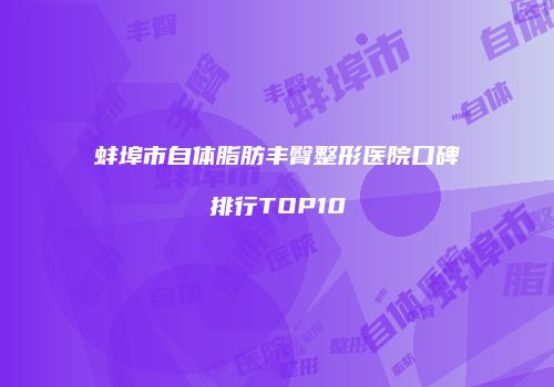 蚌埠市自体脂肪丰臀整形医院口碑排行TOP10