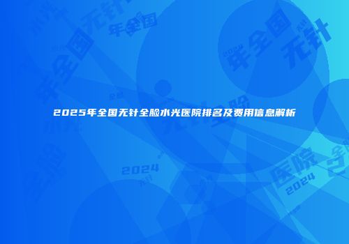 2025年全国无针全脸水光医院排名及费用信息解析
