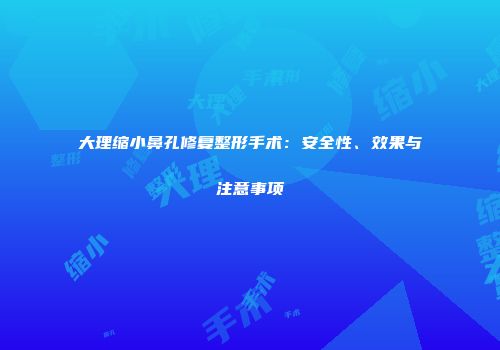 大理缩小鼻孔修复整形手术：安全性、效果与注意事项
