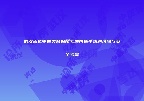武汉吉达中医美容诊所乳房再造手术的风险与安全考量