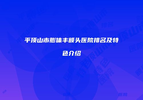 平顶山市膨体丰额头医院排名及特色介绍