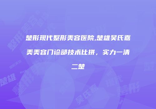 楚形现代整形美容医院,楚雄吴氏嘉美美容门诊部技术比拼，实力一清二楚