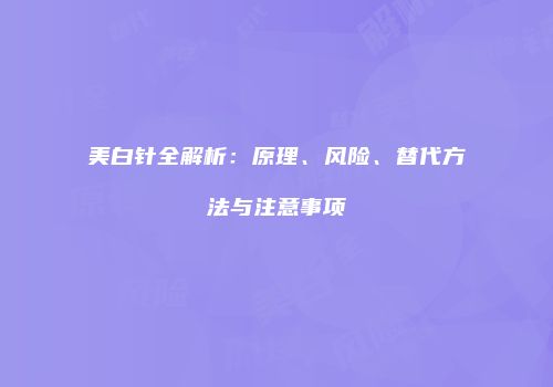美白针全解析：原理、风险、替代方法与注意事项