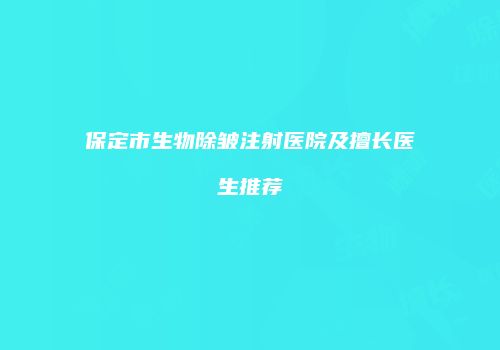 保定市生物除皱注射医院及擅长医生推荐