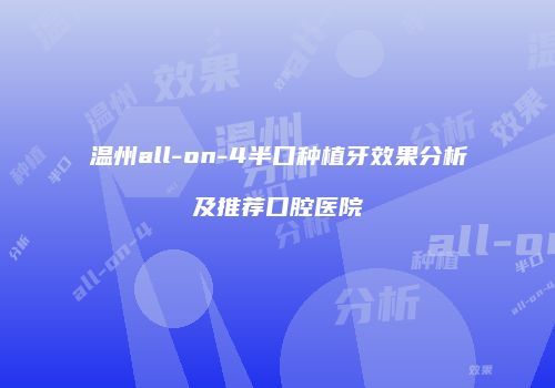 温州all-on-4半口种植牙效果分析及推荐口腔医院