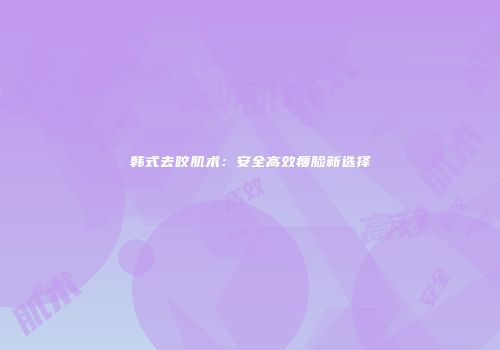 韩式去咬肌术：安全高效瘦脸新选择