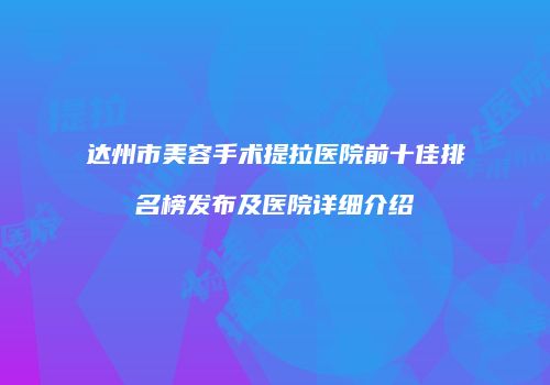 达州市美容手术提拉医院前十佳排名榜发布及医院详细介绍