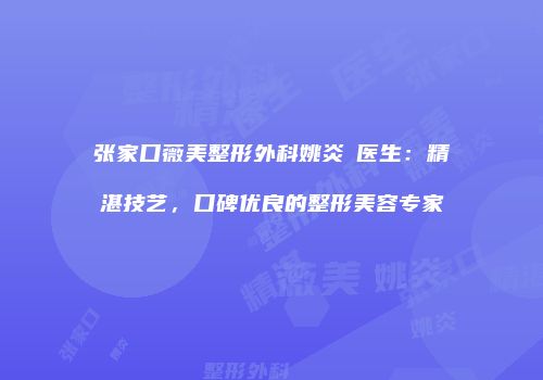 张家口薇美整形外科姚炎燚医生：精湛技艺，口碑优良的整形美容专家