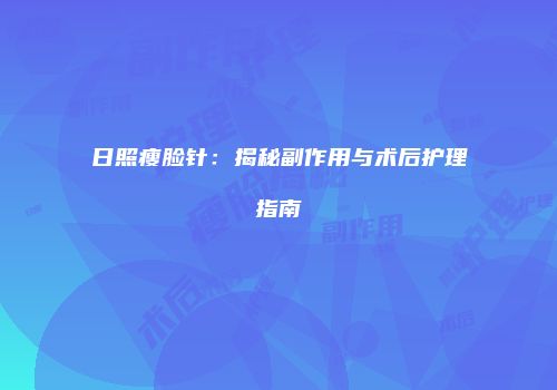 日照瘦脸针：揭秘副作用与术后护理指南