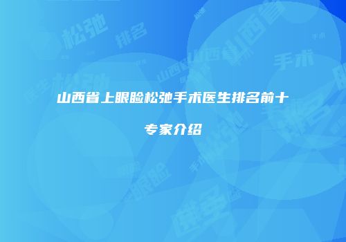 山西省上眼睑松弛手术医生排名前十专家介绍