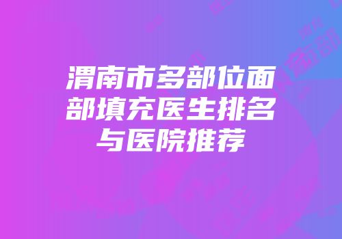渭南市多部位面部填充医生排名与医院推荐