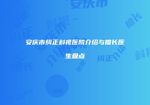 安庆市纠正斜视医院介绍与擅长医生盘点