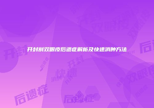 开封割双眼皮后遗症解析及快速消肿方法