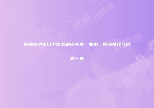 南昌市小切口半切双眼皮手术：费用、医院推荐与价格一览