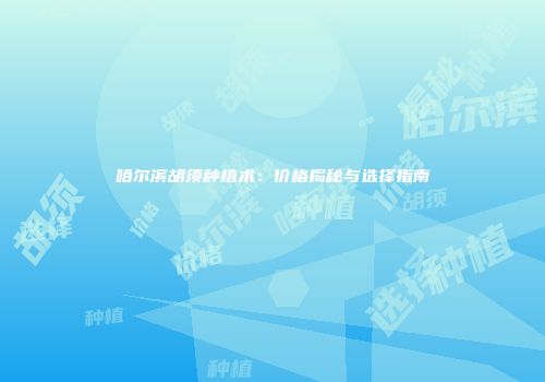 哈尔滨胡须种植术：价格揭秘与选择指南