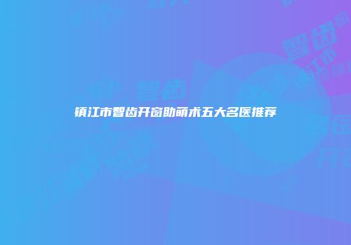 镇江市智齿开窗助萌术五大名医推荐
