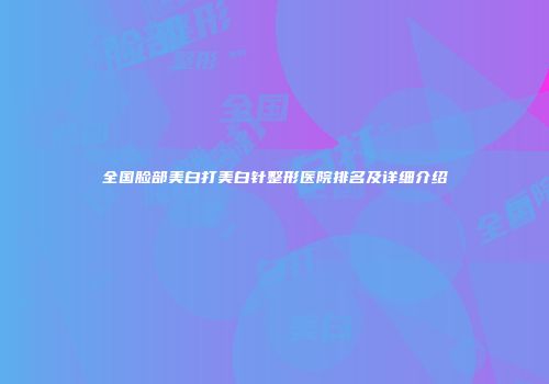 全国脸部美白打美白针整形医院排名及详细介绍