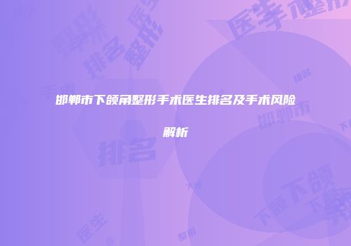 邯郸市下颌角整形手术医生排名及手术风险解析