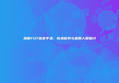 承德FUT植发手术：技术优势与适用人群探讨