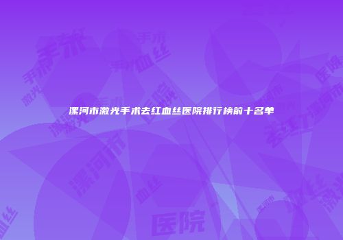 漯河市激光手术去红血丝医院排行榜前十名单