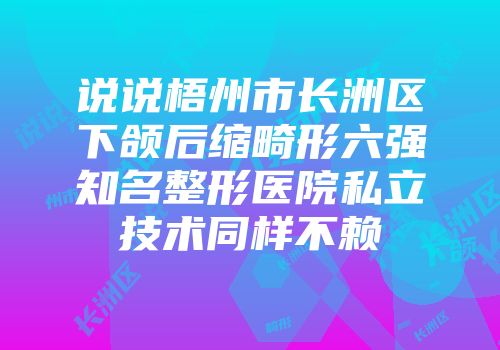 说说梧州市长洲区下颌后缩畸形六强知名整形医院私立技术同样不赖