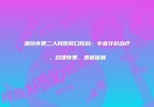 潍坊市第二人民医院口腔科：专业牙科治疗，合理收费，患者信赖