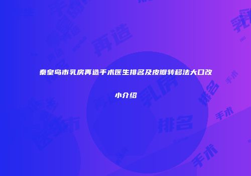 秦皇岛市乳房再造手术医生排名及皮瓣转移法大口改小介绍