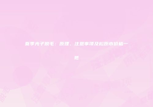 夏季光子脱毛：原理、注意事项及松原市价格一览