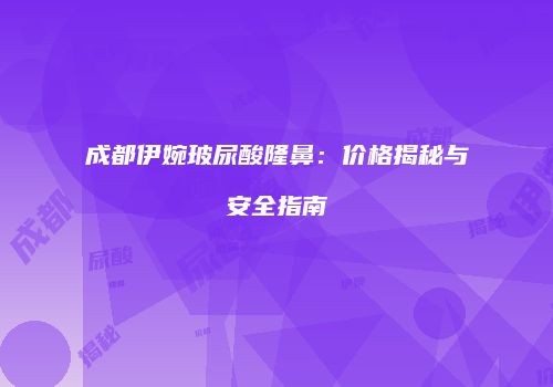 成都伊婉玻尿酸隆鼻：价格揭秘与安全指南