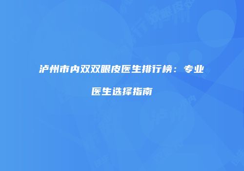 泸州市内双双眼皮医生排行榜：专业医生选择指南