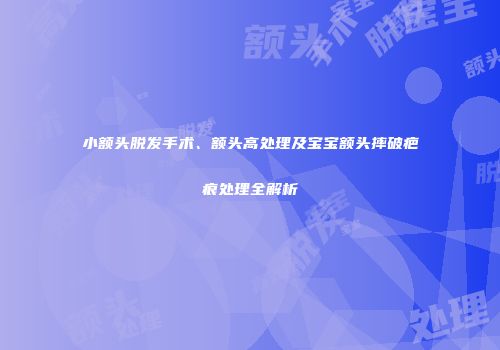 小额头脱发手术、额头高处理及宝宝额头摔破疤痕处理全解析