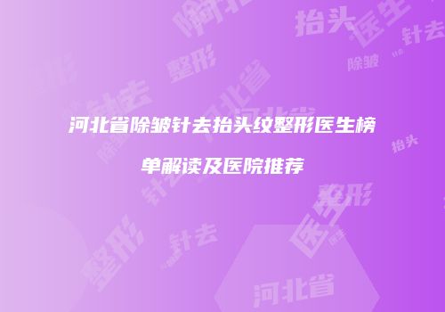 河北省除皱针去抬头纹整形医生榜单解读及医院推荐