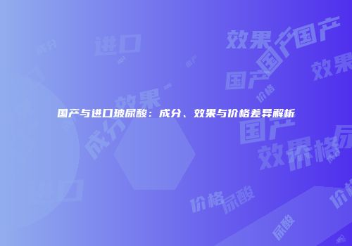 国产与进口玻尿酸：成分、效果与价格差异解析