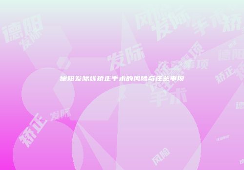 德阳发际线矫正手术的风险与注意事项