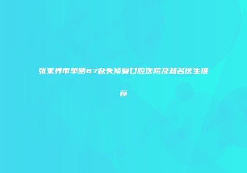 张家界市单侧67缺失修复口腔医院及知名医生推荐