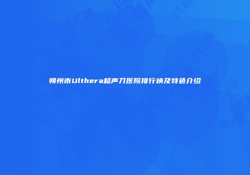朔州市Ulthera超声刀医院排行榜及特色介绍
