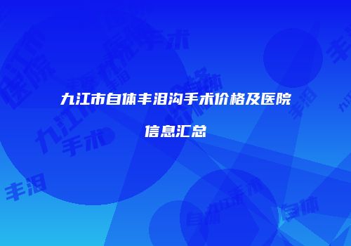 九江市自体丰泪沟手术价格及医院信息汇总