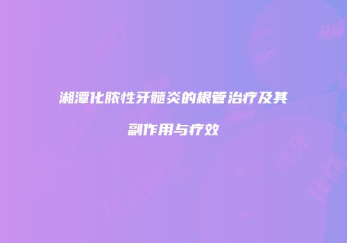湘潭化脓性牙髓炎的根管治疗及其副作用与疗效