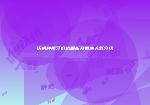 抚州种植牙价格解析及适应人群介绍