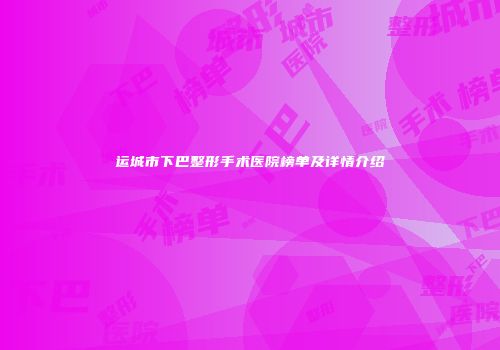 运城市下巴整形手术医院榜单及详情介绍