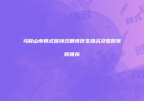 马鞍山市韩式链接双眼皮医生排名及整形医院推荐