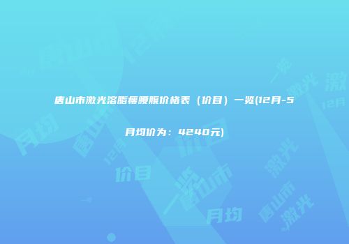 唐山市激光溶脂瘦腰腹价格表（价目）一览(12月-5月均价为：4240元)