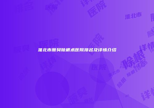 淮北市腋臭除根术医院排名及详情介绍