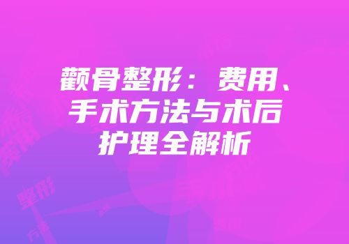 颧骨整形：费用、手术方法与术后护理全解析