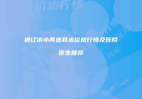 通辽市小再造耳术价格行情及医院医生推荐