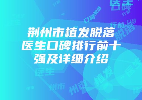 荆州市植发脱落医生口碑排行前十强及详细介绍
